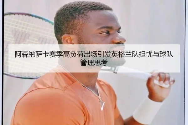 阿森纳萨卡赛季高负荷出场引发英格兰队担忧与球队管理思考 | kaiyun