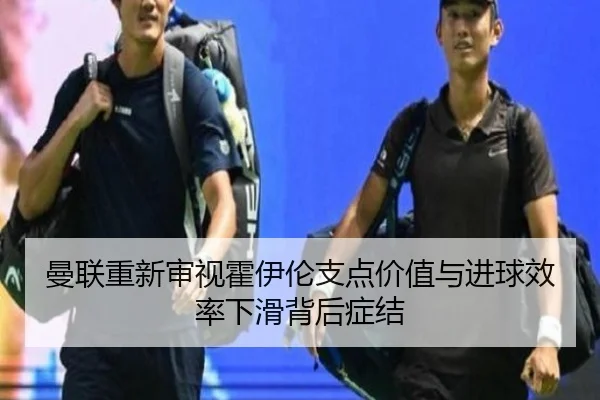 曼联重新审视霍伊伦支点价值与进球效率下滑背后症结 - kaiyun