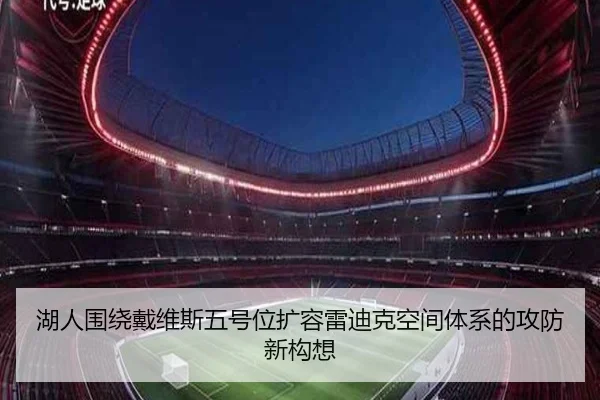 湖人围绕戴维斯五号位扩容雷迪克空间体系的攻防新构想 - kaiyun